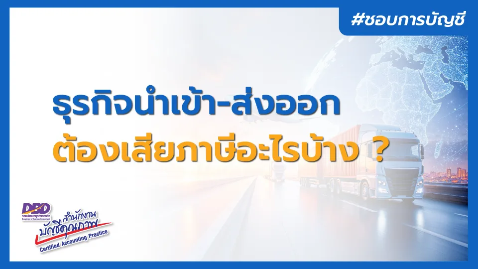 ธุรกิจนำเข้า-ส่งออก ต้องเสียภาษีอะไรบ้าง ?